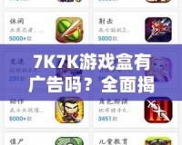 7K7K游戲盒有廣告嗎？全面揭秘，暢享無憂游戲體驗