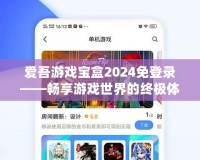 愛(ài)吾游戲?qū)毢?024免登錄——暢享游戲世界的終極體驗(yàn)
