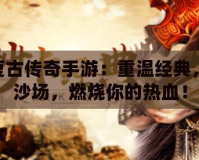 180復古傳奇手游：重溫經(jīng)典，再戰(zhàn)沙場，燃燒你的熱血！