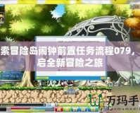 探索冒險島鬧鐘前置任務(wù)流程079，開啟全新冒險之旅