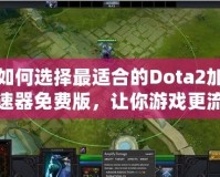 如何選擇最適合的Dota2加速器免費版，讓你游戲更流暢！