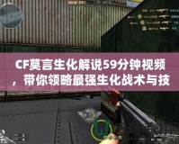 CF莫言生化解說59分鐘視頻，帶你領略最強生化戰術與技巧