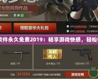 CF刷槍軟件永久免費(fèi)2019：暢享游戲快感，輕松征服戰(zhàn)場