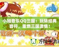 小旭音樂QQ三國：玩轉經典音符，重燃三國激情！