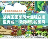洛克王國(guó)御風(fēng)術(shù)課程在哪里完成？探索精彩的御風(fēng)術(shù)之旅！