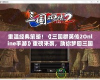 重溫經(jīng)典策略！《三國群英傳2Online手游》重磅來襲，助你夢回三國！