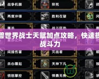 魔獸世界戰士天賦加點攻略，快速提升戰斗力