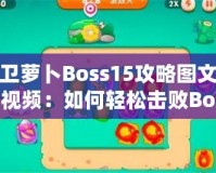 保衛(wèi)蘿卜Boss15攻略圖文詳解視頻：如何輕松擊敗Boss，順利通關(guān)
