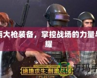 華麗大槍裝備，掌控戰(zhàn)場的力量與榮耀