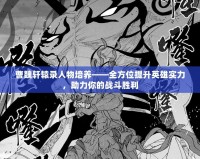 曹魏軒轅錄人物培養——全方位提升英雄實力，助力你的戰斗勝利