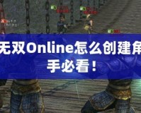 真三國(guó)無(wú)雙Online怎么創(chuàng)建角色：新手必看！