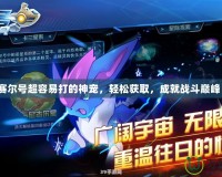 賽爾號超容易打的神寵，輕松獲取，成就戰(zhàn)斗巔峰！