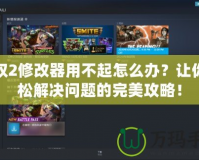王權2修改器用不起怎么辦？讓你輕松解決問題的完美攻略！