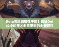 Dota老鼠現在在干嘛？探秘Dota2中的奇才老鼠英雄的全新征程