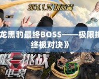 《如龍黑豹最終BOSS——極限挑戰的終極對決》