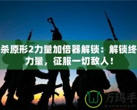 虐殺原形2力量加倍器解鎖：解鎖終極力量，征服一切敵人！