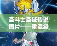 圣斗士圣域傳說圖片——重溫經典，體驗傳奇