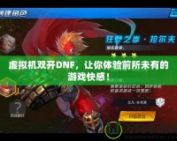 虛擬機雙開DNF，讓你體驗前所未有的游戲快感！