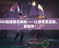 網易UU加速器兌換碼——讓游戲更流暢，體驗更暢快！