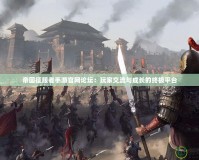 帝國征服者手游官網論壇：玩家交流與成長的終極平臺