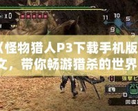 《怪物獵人P3下載手機版中文，帶你暢游獵殺的世界！》