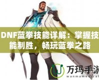 DNF藍拳技能詳解：掌握技能制勝，暢玩藍拳之路