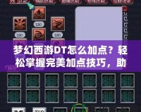 夢幻西游DT怎么加點(diǎn)？輕松掌握完美加點(diǎn)技巧，助你成為戰(zhàn)場王者！