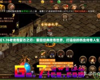 《1.76老傳奇復(fù)古之刃：重回經(jīng)典傳奇世界，打造你的熱血傳奇人生》