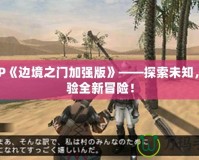 PSP《邊境之門加強版》——探索未知，體驗全新冒險！