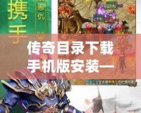 傳奇目錄下載手機版安裝——輕松暢玩經典傳奇，盡享極致游戲體驗！