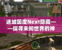 迷城國(guó)度Next隱藏——探尋未知世界的神秘樂(lè)園