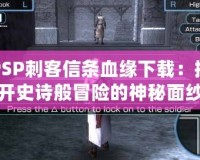 PSP刺客信條血緣下載：揭開史詩般冒險(xiǎn)的神秘面紗