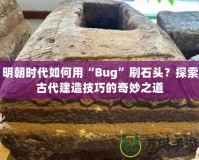 明朝時(shí)代如何用“Bug”刷石頭？探索古代建造技巧的奇妙之道