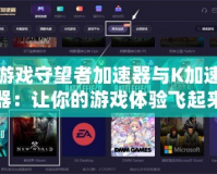 游戲守望者加速器與K加速器：讓你的游戲體驗飛起來！