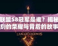 英雄聯盟S8冠軍是誰？揭秘那一刻的榮耀與背后的故事
