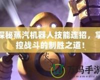 探秘蒸汽機器人技能連招，掌控戰斗的制勝之道！