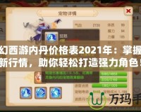 夢幻西游內(nèi)丹價(jià)格表2021年：掌握最新行情，助你輕松打造強(qiáng)力角色！