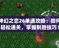 神幻之戀26單通攻略：如何輕松通關(guān)，掌握制勝技巧！