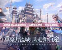 手機版唐人游游戲大廳：玩轉娛樂世界，盡享無限暢玩