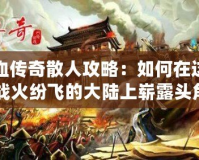 熱血傳奇散人攻略：如何在這片戰火紛飛的大陸上嶄露頭角