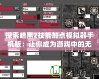 探索暗黑2技能加點模擬器手機版：讓你成為游戲中的無敵高手