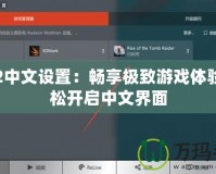 霸王2中文設置：暢享極致游戲體驗，輕松開啟中文界面