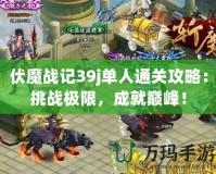 伏魔戰記39j單人通關攻略：挑戰極限，成就巔峰！