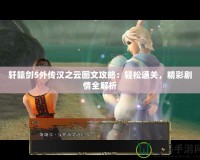 軒轅劍5外傳漢之云圖文攻略：輕松通關，精彩劇情全解析
