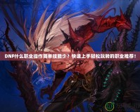 DNF什么職業操作簡單技能少？快速上手輕松玩轉的職業推薦！