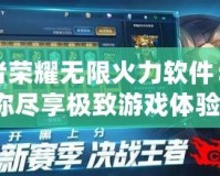 王者榮耀無(wú)限火力軟件：讓你盡享極致游戲體驗(yàn)！