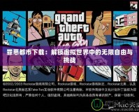 罪惡都市下載：解鎖虛擬世界中的無(wú)限自由與挑戰(zhàn)