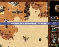 《沙丘2000秘籍修改：讓你輕松掌控戰(zhàn)局，征服沙丘世界！》