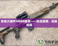 穿越火線M14EBR暗夜——挑戰極限，征服戰場