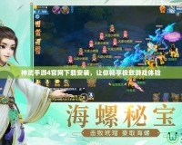 神武手游4官網(wǎng)下載安裝，讓你暢享極致游戲體驗